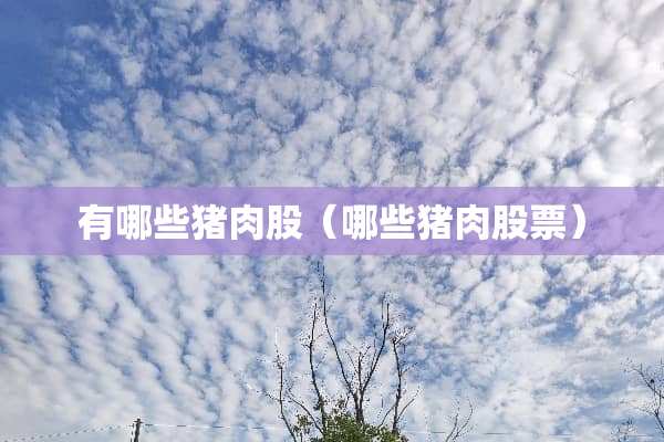 有哪些猪肉股（哪些猪肉股票）