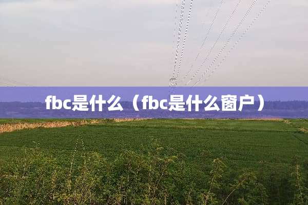 fbc是什么（fbc是什么窗户）