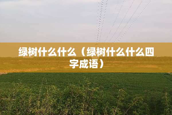 绿树什么什么（绿树什么什么四字成语）
