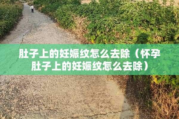 肚子上的妊娠纹怎么去除（怀孕肚子上的妊娠纹怎么去除）