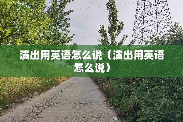 演出用英语怎么说（演出用英语怎么说）