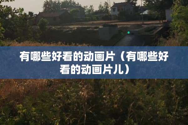 有哪些好看的动画片（有哪些好看的动画片儿）