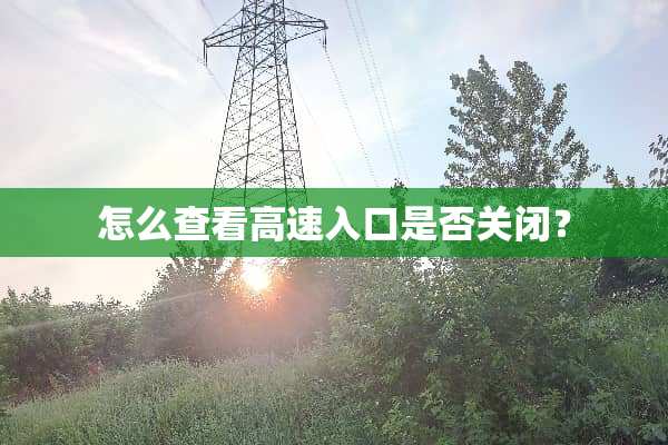 怎么查看高速入口是否关闭？