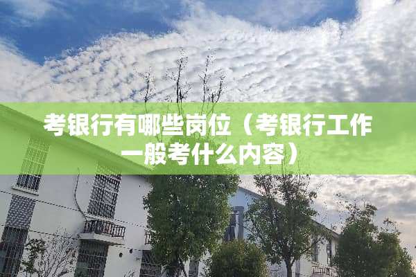考银行有哪些岗位（考银行工作一般考什么内容）