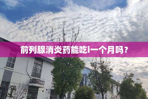 前列腺消炎药能吃i一个月吗？