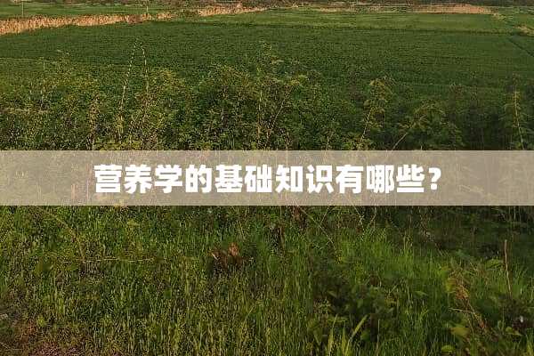 营养学的基础知识有哪些？