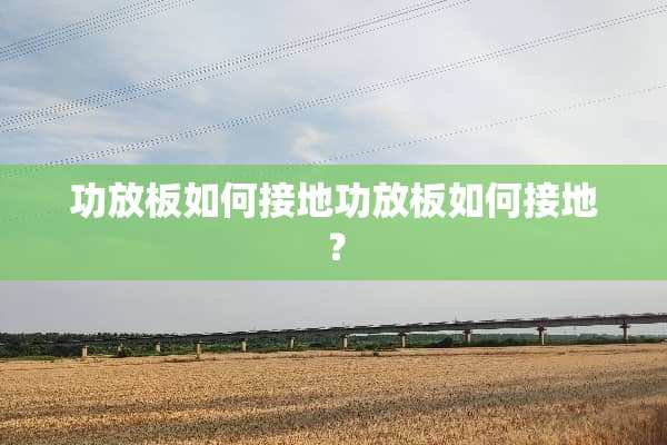 功放板如何接地功放板如何接地？
