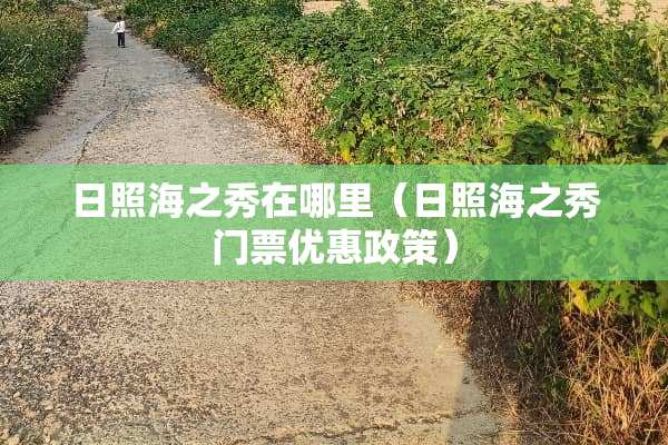 日照海之秀在哪里（日照海之秀门票优惠政策）