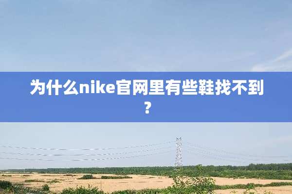 为什么nike官网里有些鞋找不到？