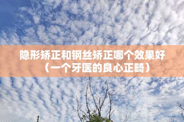 **矫正和钢丝矫正哪个效果好（一个牙医的良心正畸）