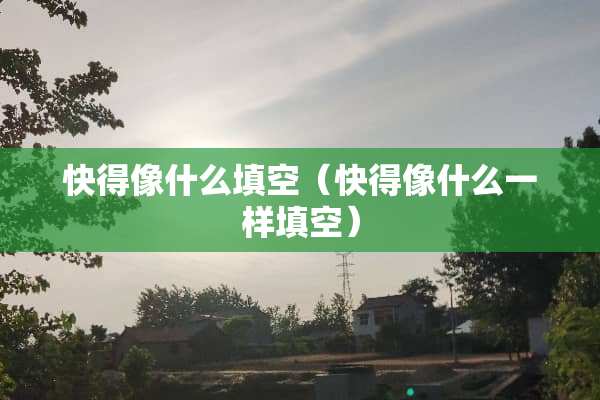 快得像什么填空（快得像什么一样填空）