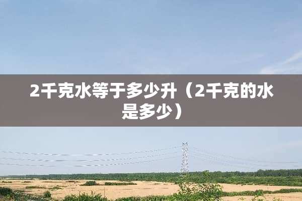 2千克水等于多少升（2千克的水是多少）