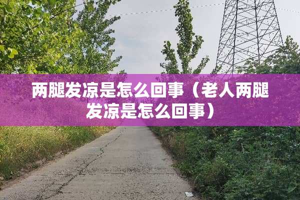 两腿发凉是怎么回事（老人两腿发凉是怎么回事）