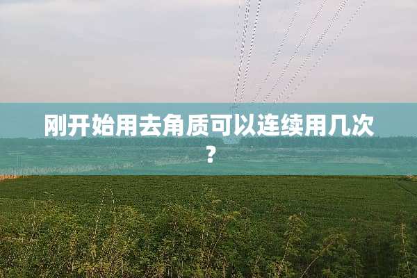 刚开始用去角质可以连续用几次？