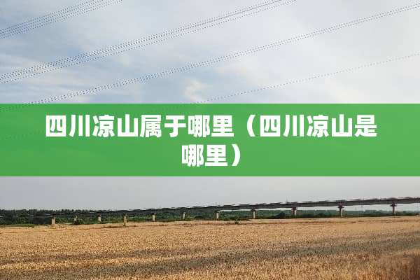四川凉山属于哪里（四川凉山是哪里）
