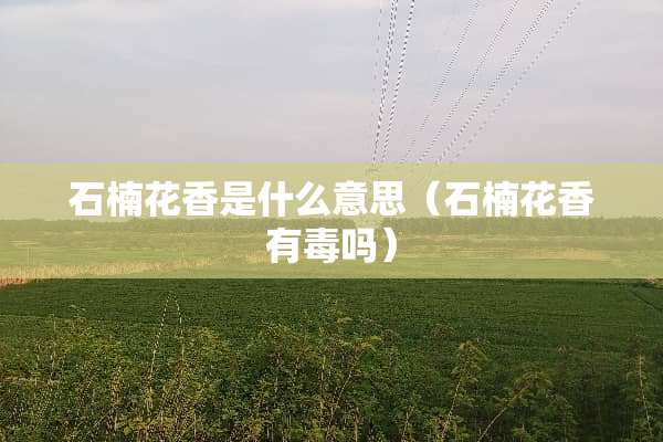 石楠花香是什么意思（石楠花香有毒吗）
