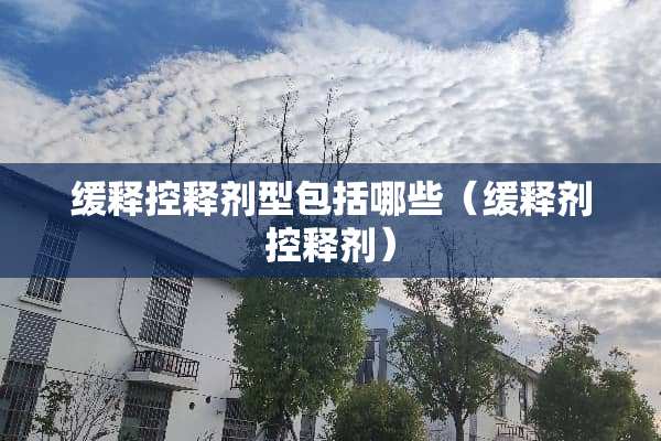 缓释控释剂型包括哪些（缓释剂控释剂）