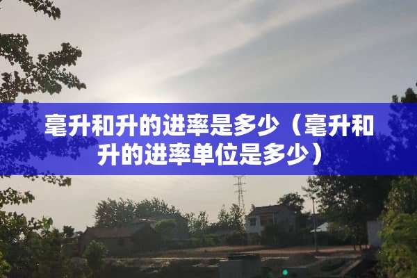 毫升和升的进率是多少（毫升和升的进率单位是多少）