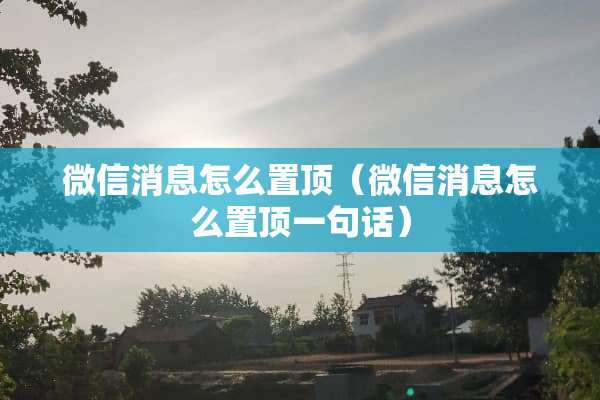 微信消息怎么置顶（微信消息怎么置顶一句话）