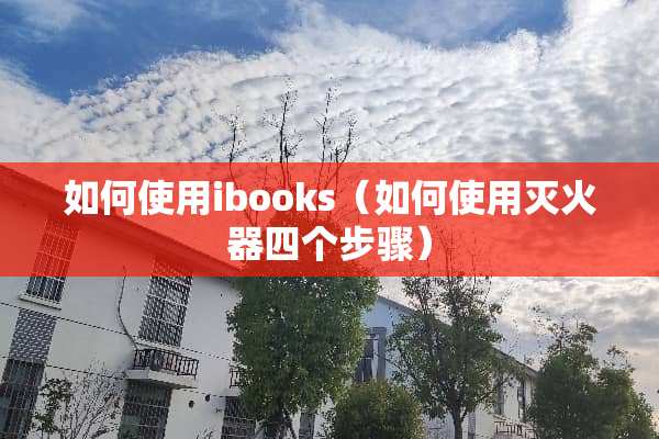 如何使用ibooks（如何使用灭火器四个步骤）