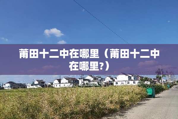 莆田十二中在哪里（莆田十二中在哪里?）