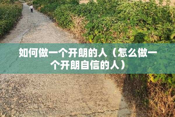 如何做一个开朗的人（怎么做一个开朗自信的人）