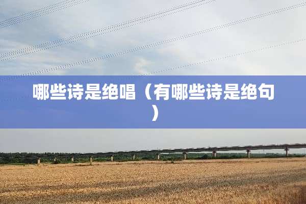 哪些诗是绝唱（有哪些诗是绝句）