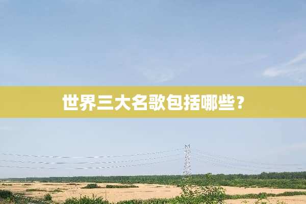 世界三大名歌包括哪些？