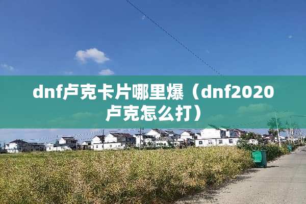 dnf卢克卡片哪里爆（dnf2020卢克怎么打）