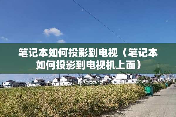 笔记本如何投影到电视（笔记本如何投影到电视机上面）