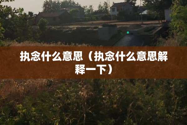 执念什么意思（执念什么意思解释一下）