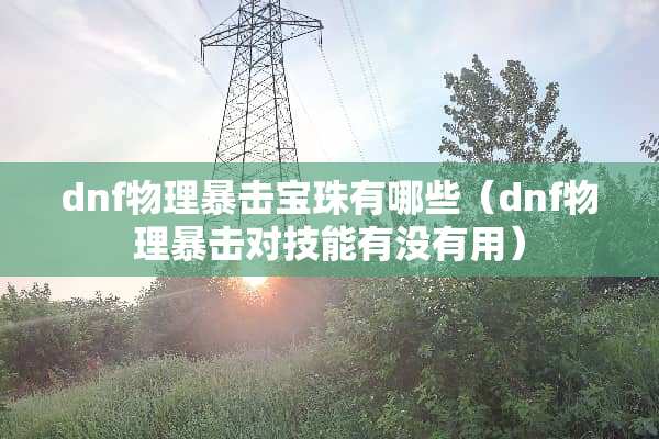 dnf物理暴击宝珠有哪些（dnf物理暴击对技能有没有用）