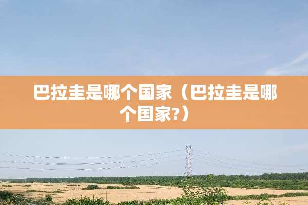 巴拉圭是哪个国家（巴拉圭是哪个国家?）