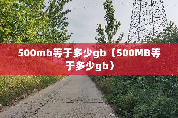 500mb等于多少gb（500MB等于多少gb）