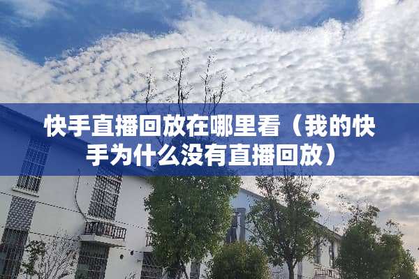 快手直播回放在哪里看（我的快手为什么没有直播回放）