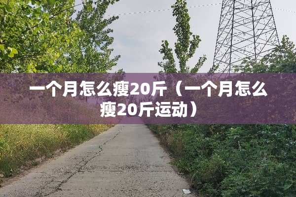 一个月怎么瘦20斤（一个月怎么瘦20斤运动）