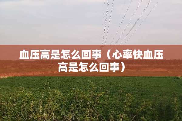 血压高是怎么回事（心率快血压高是怎么回事）