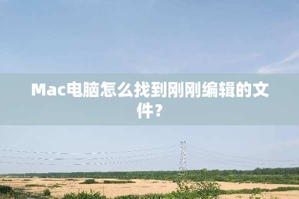 Mac电脑怎么找到刚刚编辑的文件？