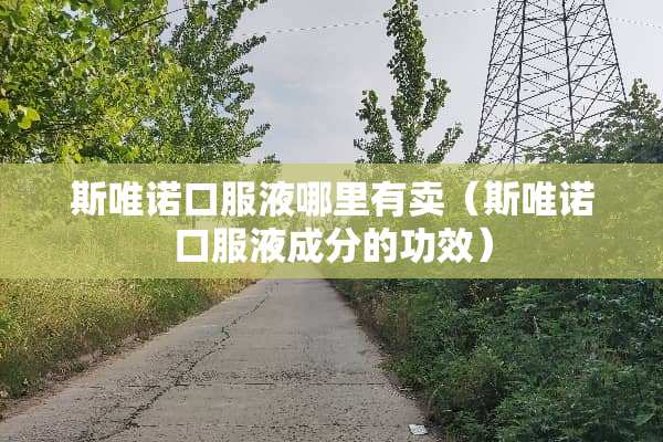 斯唯诺口服液哪里有卖（斯唯诺口服液成分的功效）