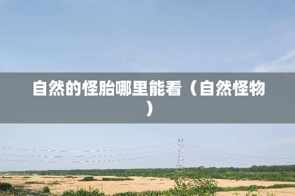 自然的怪胎哪里能看（自然怪物）