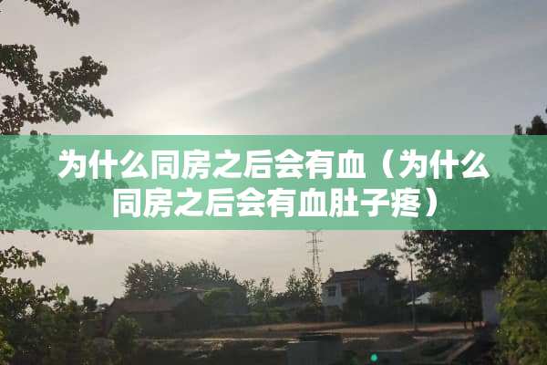为什么**之后会有血（为什么**之后会有血肚子疼）