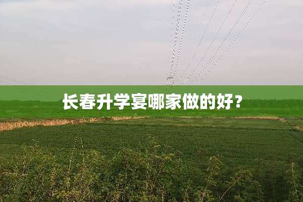 长春升学宴哪家做的好？