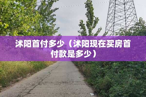 沭阳首付多少（沭阳现在买房首付款是多少）