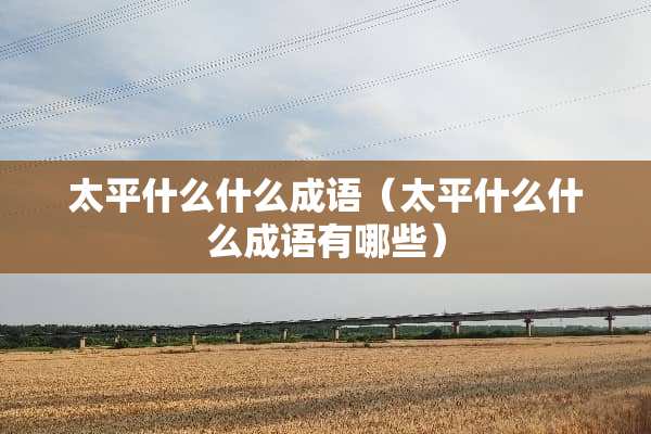 太平什么什么成语（太平什么什么成语有哪些）