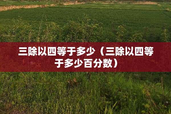 三除以四等于多少（三除以四等于多少百分数）