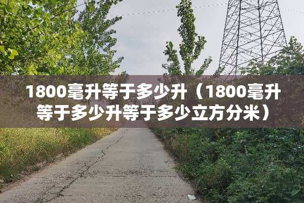 1800毫升等于多少升（1800毫升等于多少升等于多少立方分米）