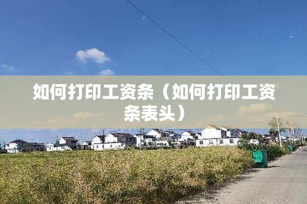 如何打印工资条（如何打印工资条表头）