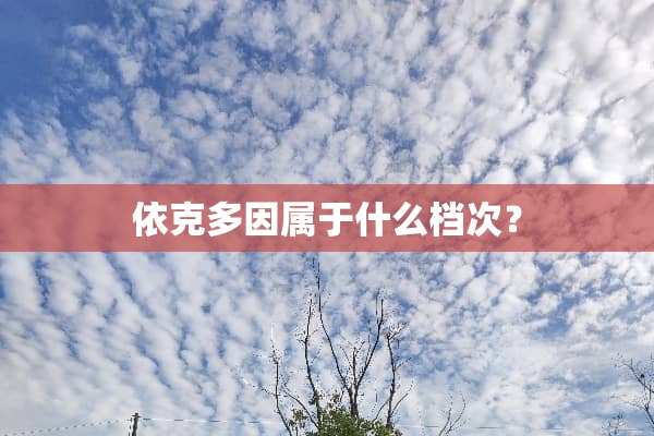 依克多因属于什么档次？