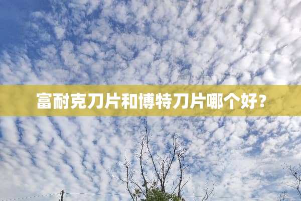 富耐克刀片和博特刀片哪个好？
