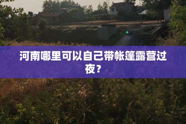 河南哪里可以自己带帐篷露营过夜？
